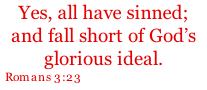 Yes, all have sinned; and fall short of God’s glorious ideal. Romans 3:23